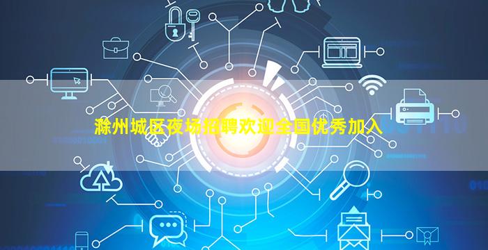 滁州城区夜场招聘欢迎全国优秀加入